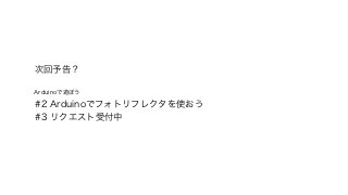 次回予告？ 
Arduinoで遊ぼう 
#2 Arduinoでフォトリフレクタを使おう 
#3 リクエスト受付中 
