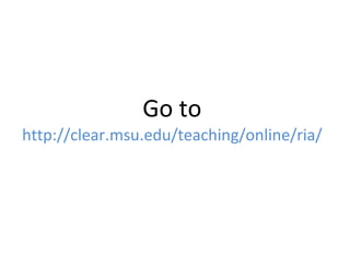 Go to  http://clear.msu.edu/teaching/online/ria/ 