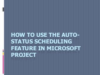 HOW TO USE THE AUTO-
STATUS SCHEDULING
FEATURE IN MICROSOFT
PROJECT
 
