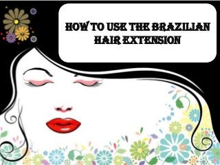 How to use the Brazilian
     Hair Extension
 