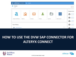 © 2018 De Villiers Walton Limited
HOW TO USE THE DVW SAP CONNECTOR FOR
ALTERYX CONNECT
 