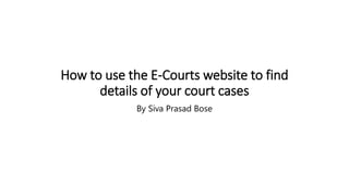 How to use the E-Courts website to find
details of your court cases
By Siva Prasad Bose
 