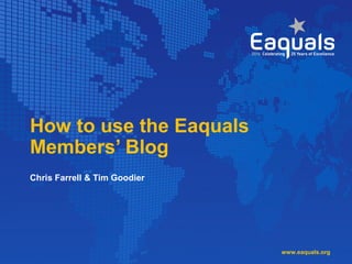 How to use the Eaquals
Members’ Blog
Chris Farrell & Tim Goodier
www.eaquals.org
 