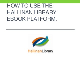 HOW TO USE THE
HALLINAN LIBRARY
EBOOK PLATFORM.
 