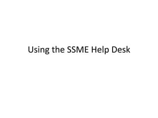 Using the SSME Help Desk
 