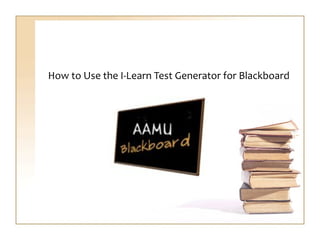 How to Use the I-Learn Test Generator for Blackboard 