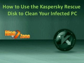 How to Use the Kaspersky Rescue 
Disk to Clean Your Infected PC 
 