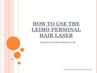 HOW TO USE THE
LEIMO PERSONAL
  HAIR LASER
  http://www.leimo-hairloss.co.uk




                      http://www.leimo-hairloss.co.uk
 