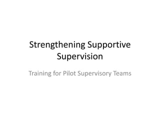 Strengthening Supportive
       Supervision
Training for Pilot Supervisory Teams
 