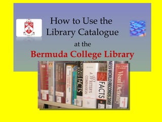 How to Use the  Library Catalogue   at the  Bermuda College Library   