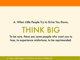 A. When Little People Try to Drive You Down,


                 THINK BIG
   To be sure, there are some people who want you to
   lose, to experience misfortune, to be reprimanded.




A. When Little People Try To Drive You Down, THING BIG
 