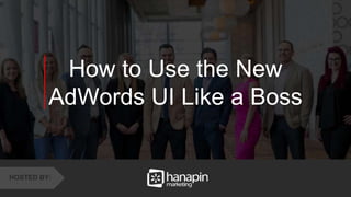 1
www.dublindesign.com
How to Use the New
AdWords UI Like a Boss
HOSTED BY:
 