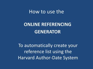 How to use the
ONLINE REFERENCING
GENERATOR
To automatically create your
reference list using the
Harvard Author-Date System
 