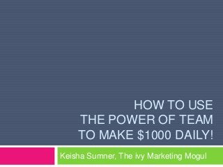 HOW TO USE
THE POWER OF TEAM
TO MAKE $1000 DAILY!
Keisha Sumner, The ivy Marketing Mogul
 
