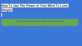 How To Use The Power of Your Mind To Lose
Weight
5tips to make losing weight easier and more effictive
 