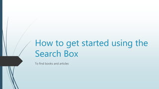 How to get started using the
Search Box
To find books and articles
 