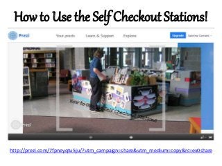 How to Use the Self Checkout Stations!
http://prezi.com/7fpneyqtu5ju/?utm_campaign=share&utm_medium=copy&rc=ex0share
 