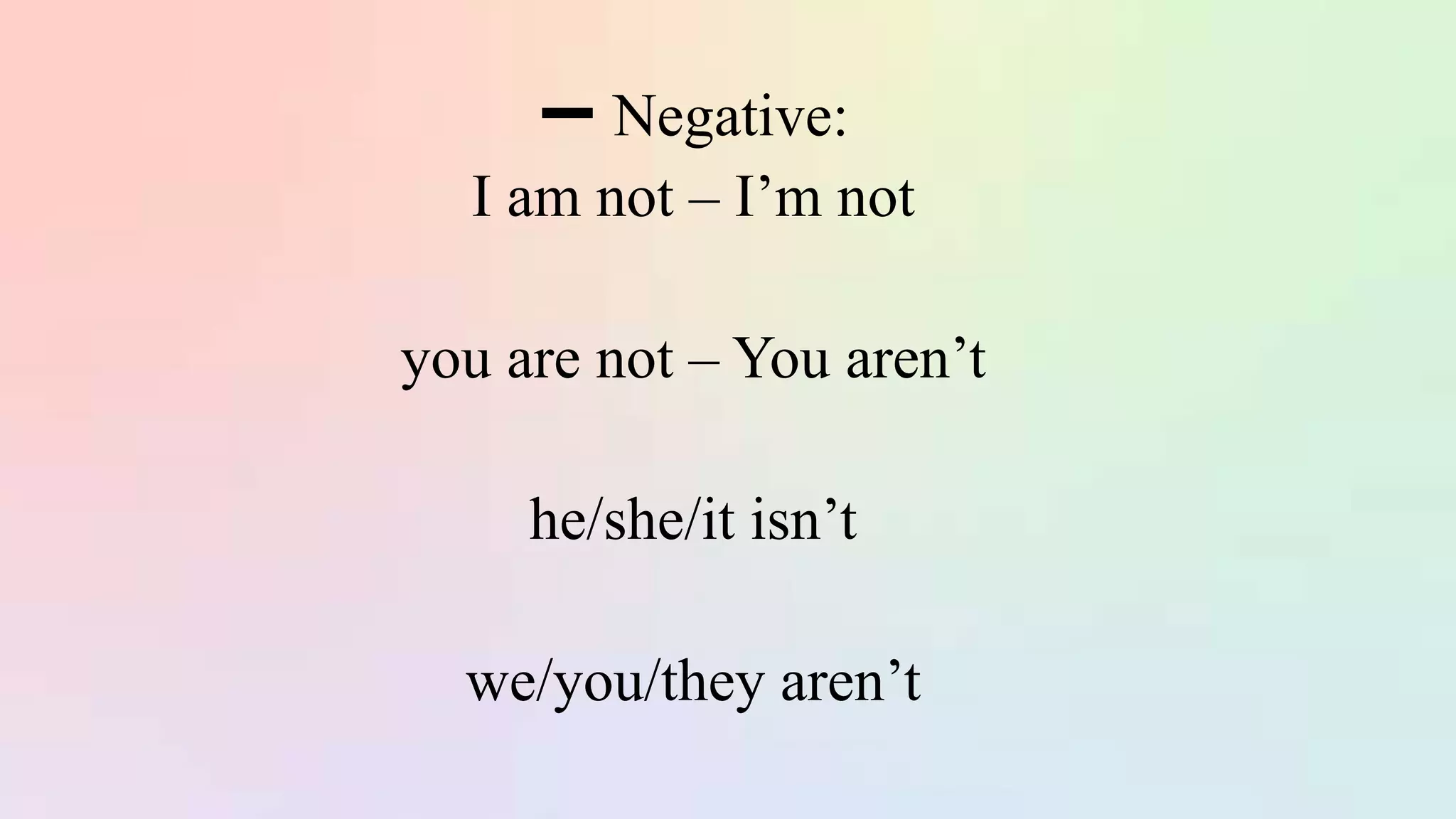 ➖ Negative:
I am not – I’m not
you are not – You aren’t
he/she/it isn’t
we/you/they aren’t
 