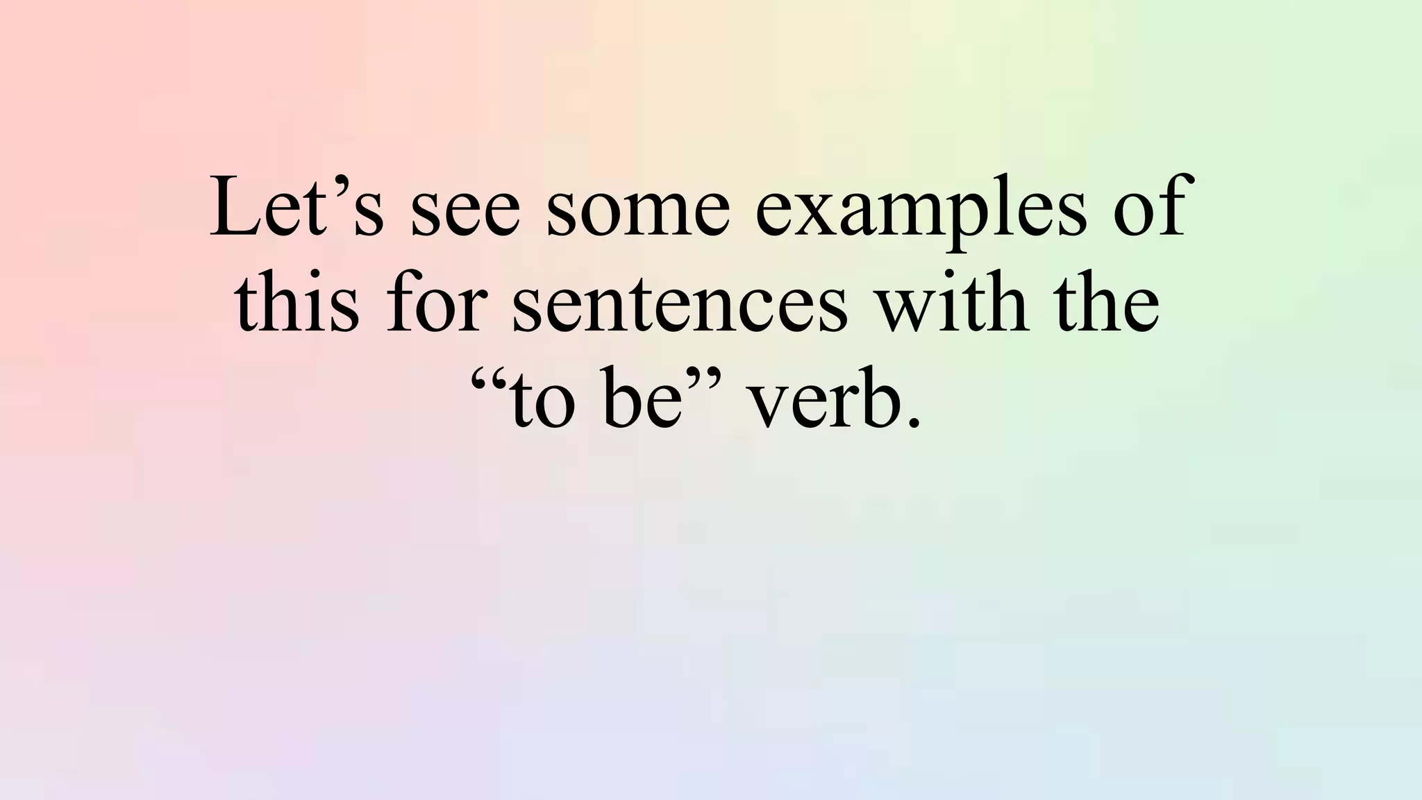 Let’s see some examples of
this for sentences with the
“to be” verb.
 