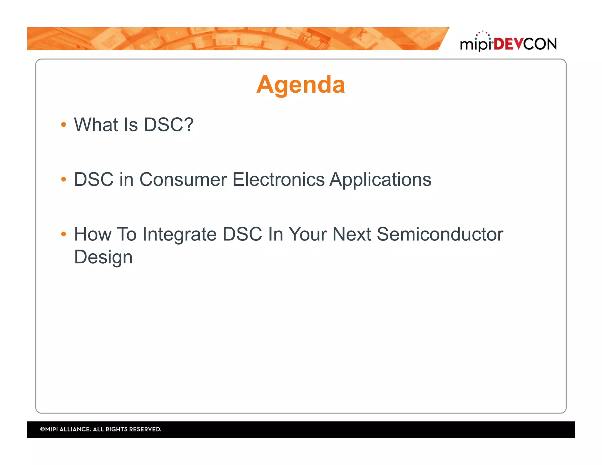 Agenda
•  What Is DSC?
•  DSC in Consumer Electronics Applications
•  How To Integrate DSC In Your Next Semiconductor
Design
 