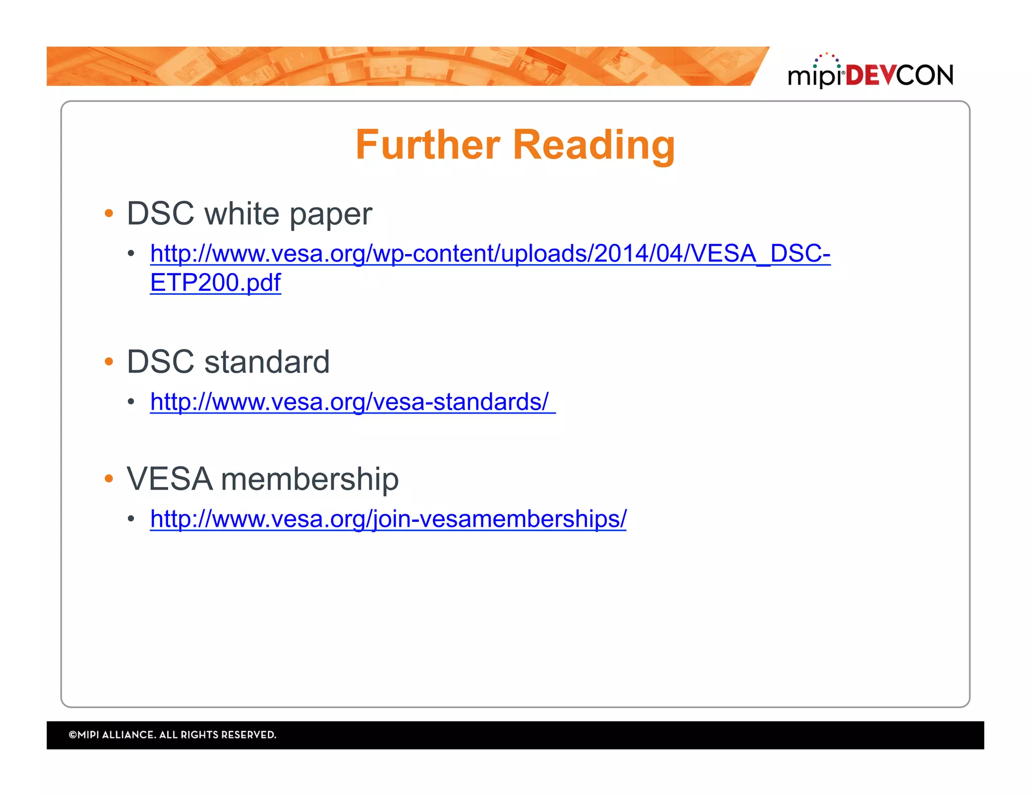 Further Reading
•  DSC white paper
•  http://www.vesa.org/wp-content/uploads/2014/04/VESA_DSC-
ETP200.pdf
•  DSC standard
•  http://www.vesa.org/vesa-standards/
•  VESA membership
•  http://www.vesa.org/join-vesamemberships/
 
