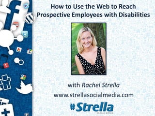 How to Use the Web to Reach
Prospective Employees with Disabilities
with Rachel Strella
www.strellasocialmedia.com
 