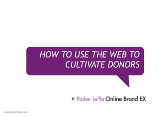 HOW TO USE THE WEB TO CULTIVATE DONORS 