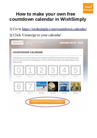 How to make your own free
countdown calendar in WishSimply
1) Go to https://wishsimply.com/countdown-calendar/
2) Click 'Create/go to your calendar'
 