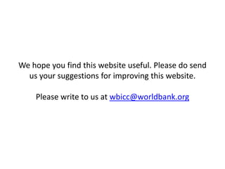 We hope you find this website useful. Please do send
  us your suggestions for improving this website.

    Please write to us at wbicc@worldbank.org
 