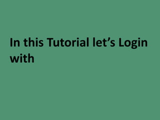 In this Tutorial let’s Login
with
 