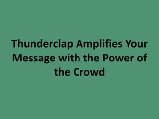 Thunderclap Amplifies Your
Message with the Power of
the Crowd
 