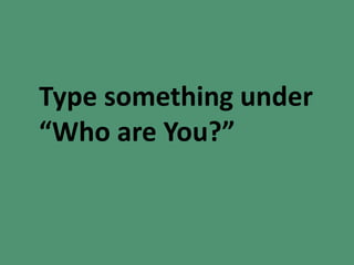 Type something under
“Who are You?”
 