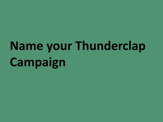 Name your Thunderclap
Campaign
 