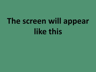 The screen will appear
like this
 