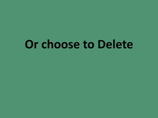 Or choose to Delete
 