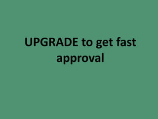 UPGRADE to get fast
approval
 