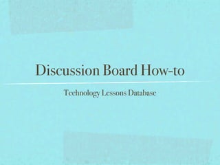 Discussion Board How-to
    Technology Lessons Database
 