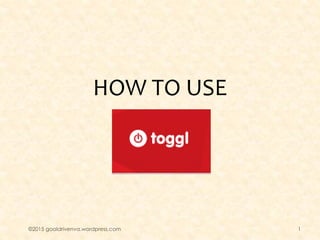 HOW TO USE
©2015 goaldrivenva.wordpress.com 1
 