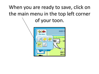 When you are ready to save, click on the main menu in the top left corner of your toon.  