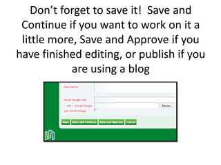 Don’t forget to save it!  Save and Continue if you want to work on it a little more, Save and Approve if you have finished editing, or publish if you are using a blog