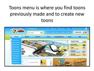 Toons menu is where you find toons previously made and to create new toons