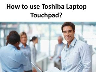 How to use Toshiba Laptop
Touchpad?
 