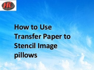 How to UseHow to Use
Transfer Paper toTransfer Paper to
Stencil ImageStencil Image
pillowspillows
 