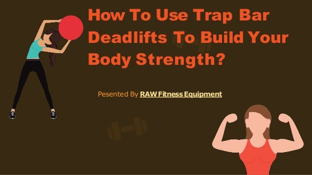 How To Use Trap Bar
Deadlifts To Build Your
Body Strength?
Pesented By RAW Fitness Equipment
 