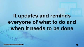 https://remarkablechris.wordpress.com 4
It updates and reminds
everyone of what to do and
when it needs to be done
 
