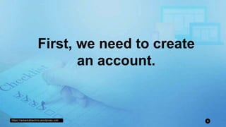 https://remarkablechris.wordpress.com 6
First, we need to create
an account.
 