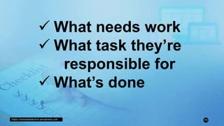 https://remarkablechris.wordpress.com 75
 What needs work
 What task they’re
responsible for
 What’s done
 