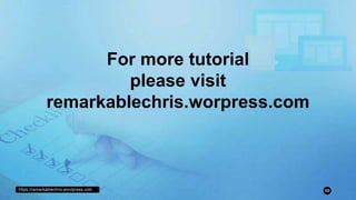 https://remarkablechris.wordpress.com 98
For more tutorial
please visit
remarkablechris.worpress.com
 