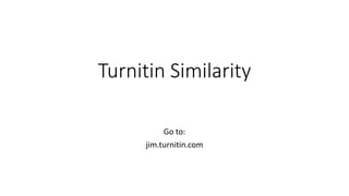 Turnitin Similarity
Go to:
jim.turnitin.com
 