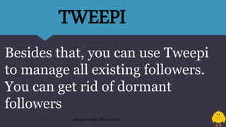 Besides that, you can use Tweepi
to manage all existing followers.
You can get rid of dormant
followers
eleazarosedevilleres.com
TWEEPI
 